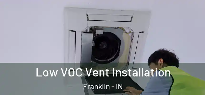  Low VOC Vent Installation Franklin - IN